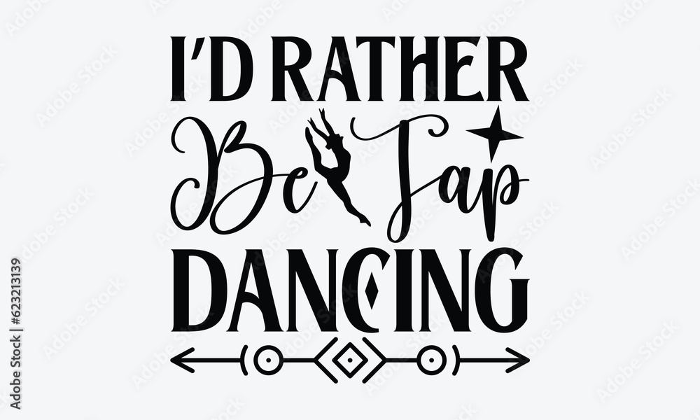 I’d Rather Be Tap Dancing Dancing svg typography tshirt design, Hand