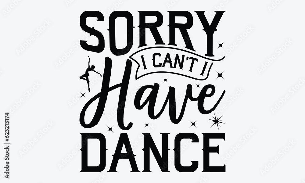 Sorry I Can't I Have Dance - Dancing svg typography t-shirt design ...