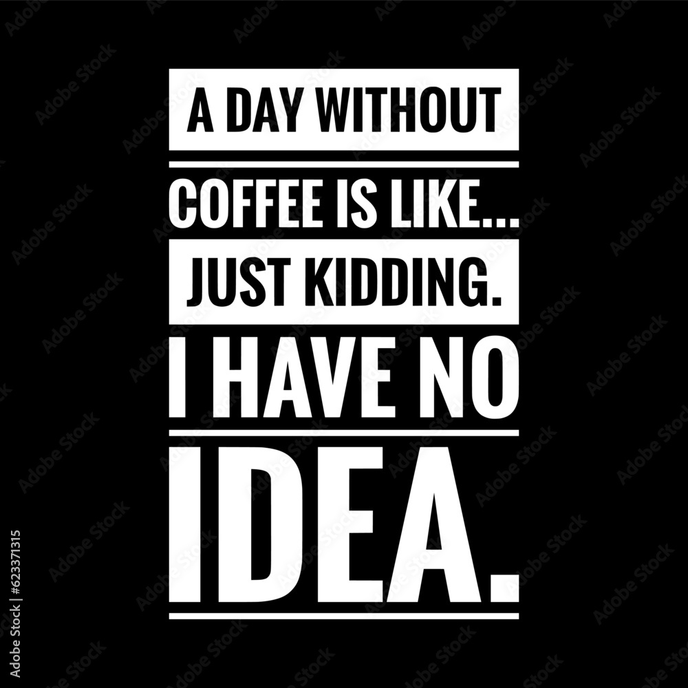 a day without coffee is like just kidding I have no idea simple typography with black background