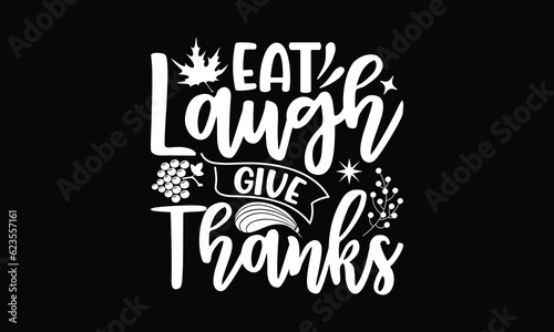 Eat laugh give thanks - Thanksgiving T'shirt design, Hand drawn lettering phrase, calligraphy vector illustration, Isolated on white background, svg Files for Cutting Cricut and Silhouette, EPS 10.