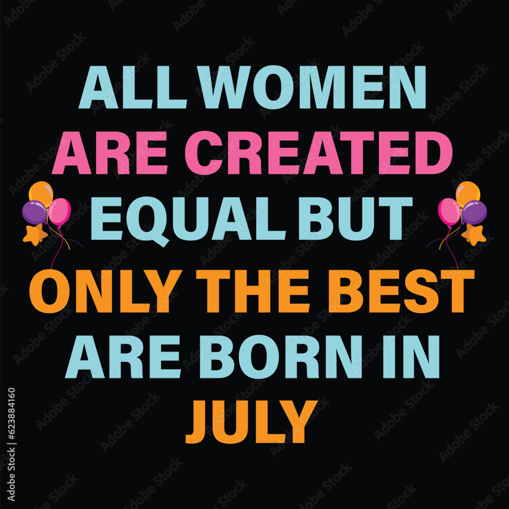 All Women Are Created Equal But Only The Best Are Born In July