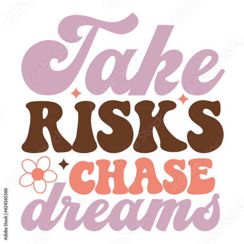 Take risks chase dreams