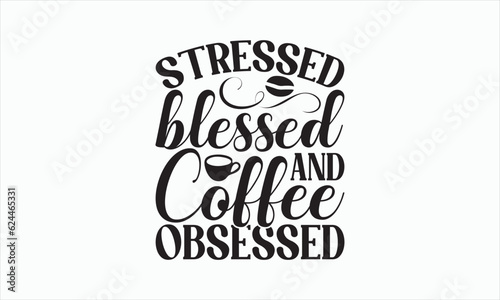 Stressed Blessed And Coffee Obsessed - Coffee Svg T-shirt Design, Hand drawn lettering phrase, white background, For Cutting Machine, Silhouette Cameo, Cricut, Illustration for prints on bags, poster.