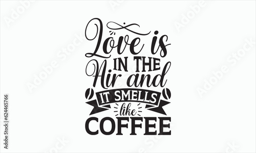 Love Is In The Air And It Smells Like Coffee - Coffee Svg T-shirt Design, Hand drawn lettering phrase, white background, For Cutting Machine, Silhouette Cameo, Cricut, Illustration for prints on bags.