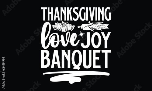 Thanksgiving Love joy banquet- Thanksgiving T'shirt design, Hand drawn lettering phrase, calligraphy vector illustration, Isolated on Black background, svg Files for Cutting Cricut and Silhouette, EPS