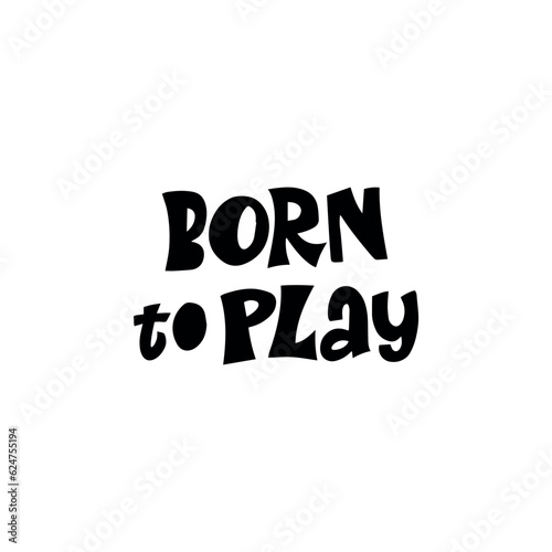 Born to play  hand drawn vector lettering phrase. Motivational sport slogans  Competitive game, healthy lifestyle concept.  © Елена Сирозодтинова