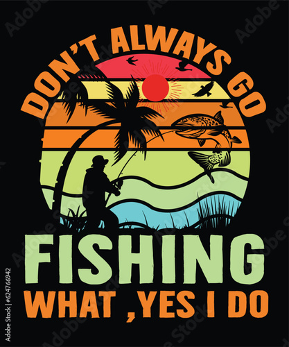don't always go fishing what yes i do t shirt print template