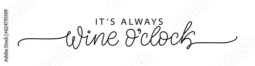 ITS ALWAYS WINE OCLOCK. Motivation quote Always Wine O Clock. Calligraphy black text about Time For Wine. Design print for t shirt, poster, greeting card, Home decor Vector illustration