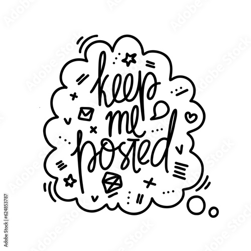 Hand drawn vector phrase keep me posted in speech bubble with elements. One color lettering design for posters, stickers, t-shirts, cards, invitations, stickers, banners, advertisement.