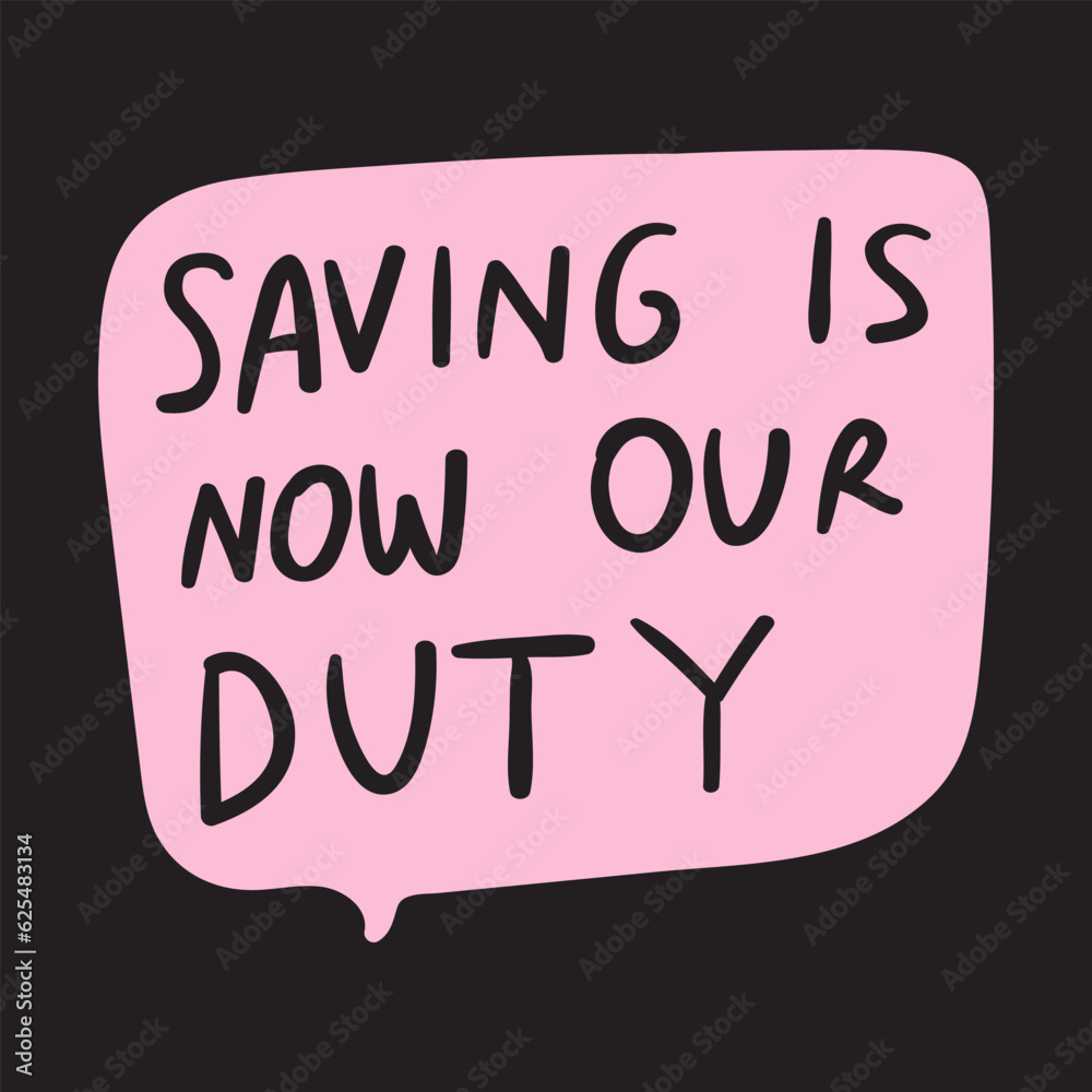 Fototapeta premium Speech bubble -Saving is now our duty. Graphic design on black background.