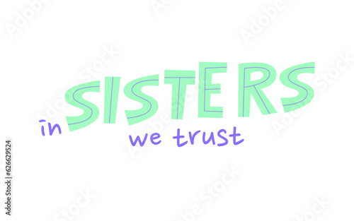 In sisters we trust feminist slogan. Girl support quote print design. Lettering concept mixed with handwritten font. International movement phrase. Women solidarity hand drawn flat vector illustration