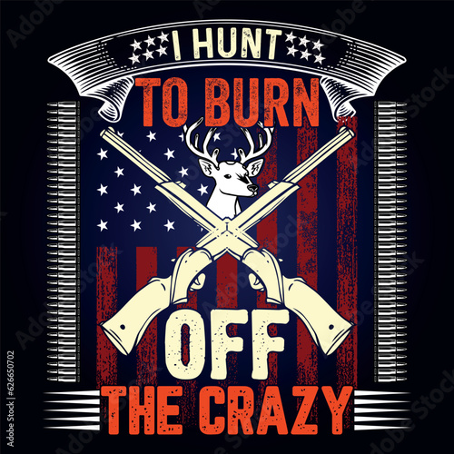 I HUNT TO BURN OFF THE CRAZY,  This for hunting lover, i am a hunter,
Deer Hunting Shirt Designs