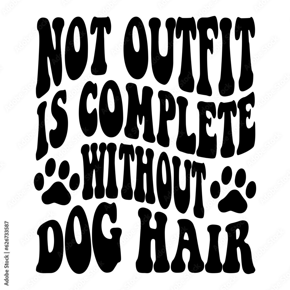 Not Outfit Is Complete Without Dog Hair svg