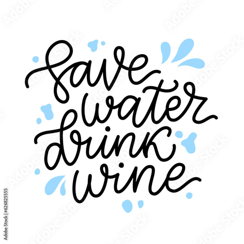 SAVE WATER DRINK WINE Quote. Fun quote about water and wine. Calligraphy black text save water drink wine. Design print for t shirt, poster, greeting card, Home decor Vector illustration