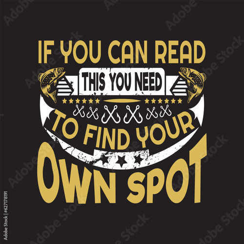 If you can read this you need to find your own spot - Fishing day t shirt design .