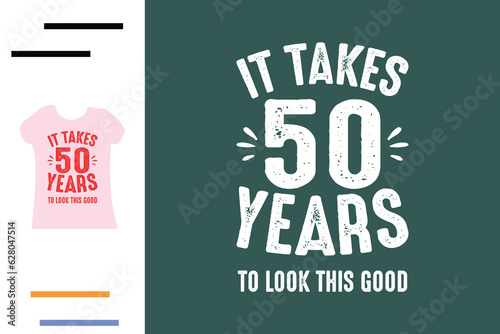 it takes 50 years to look this good t shirt design 