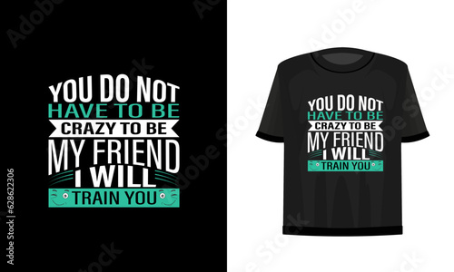 You do not have to be crazy to be my friend. I will train you. Friends t-shirt design vector file.