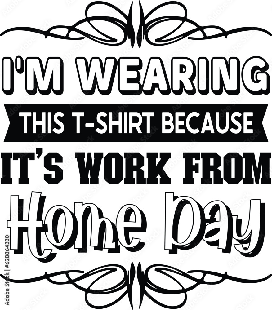 I'm wearubg tgus t-shirt because it's work from home day design