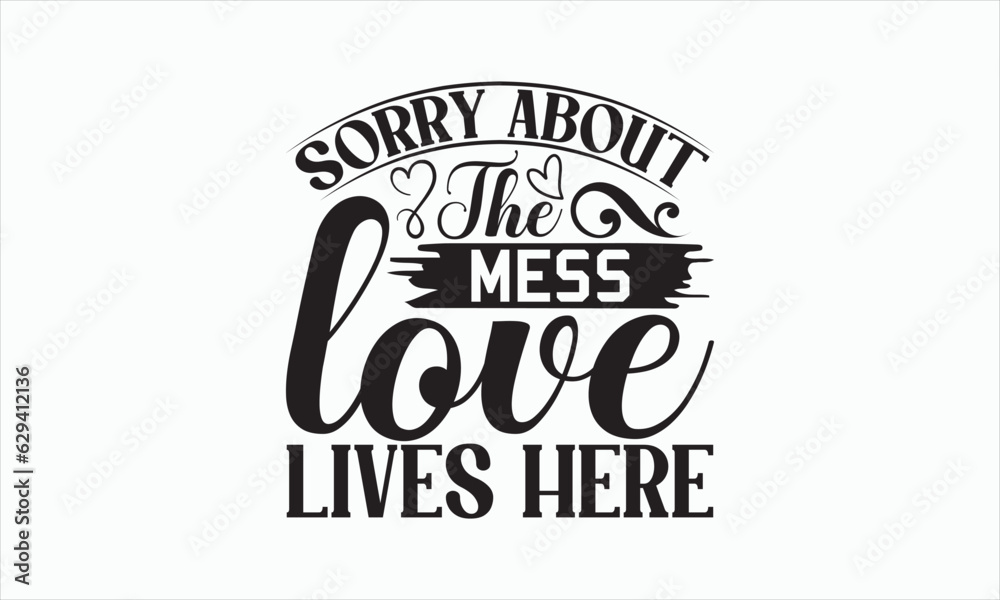 Obraz premium Sorry About The Mess Love Lives Here - Family SVG Design, Handmade calligraphy illustration, Isolated on white background, Vector EPS Editable Files, for prints on bags, posters and cards.
