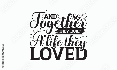 And So Together They Built A Life They Loved - Family T-shirt SVG Design, Hand drawn lettering phrase, Sarcastic typography, Vector EPS Editable Files, For stickers, Templet, mugs, Illustration.