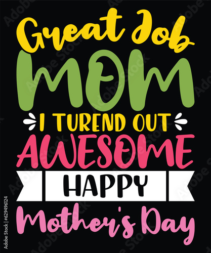 Great job mom i turend out awesome happy mother's day