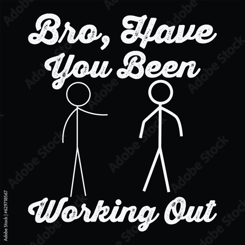 Funny Stick Figure Gym Jokes Bro Have You Been Working Out T-Shirt