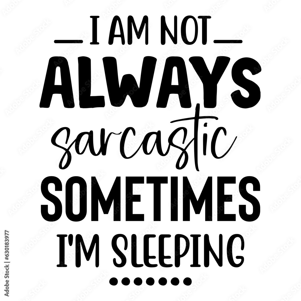 I Am Not Always Sarcastic Sometimes I'm sleeping