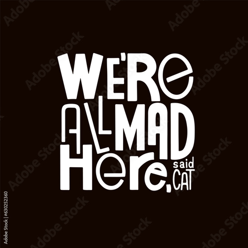 We're all mad here vector. Cheshire Cat quote. Hand drawn typography