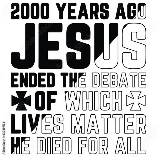 2000 Years Ago Jesus Ended The Debate of Which Lives Matter  GIFT JESUS T-SHIRT DESIGN,GOD T-SHIRT DESIGN 