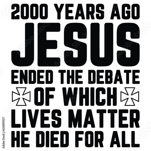 2000 Years Ago Jesus Ended The Debate of Which Lives Matter  GIFT JESUS T-SHIRT DESIGN,GOD T-SHIRT DESIGN 