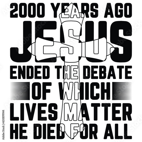 2000 Years Ago Jesus Ended The Debate of Which Lives Matter  GIFT JESUS T-SHIRT DESIGN,GOD T-SHIRT DESIGN 