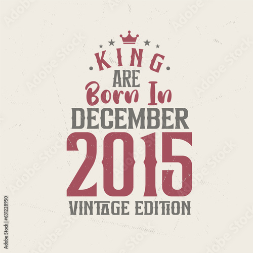 King are born in December 2015 Vintage edition. King are born in December 2015 Retro Vintage Birthday Vintage edition