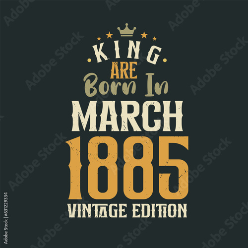 King are born in March 1885 Vintage edition. King are born in March 1885 Retro Vintage Birthday Vintage edition