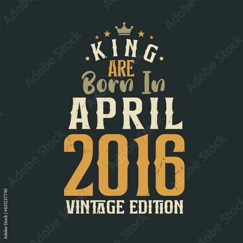 King are born in April 2016 Vintage edition. King are born in April 2016 Retro Vintage Birthday Vintage edition