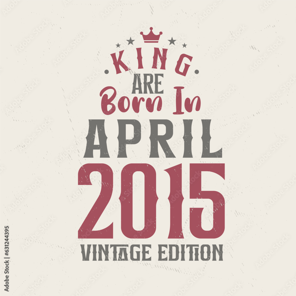 King are born in April 2015 Vintage edition. King are born in April 2015 Retro Vintage Birthday Vintage edition