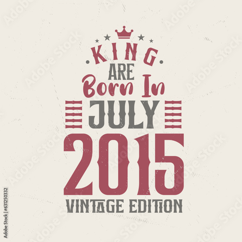 King are born in July 2015 Vintage edition. King are born in July 2015 Retro Vintage Birthday Vintage edition