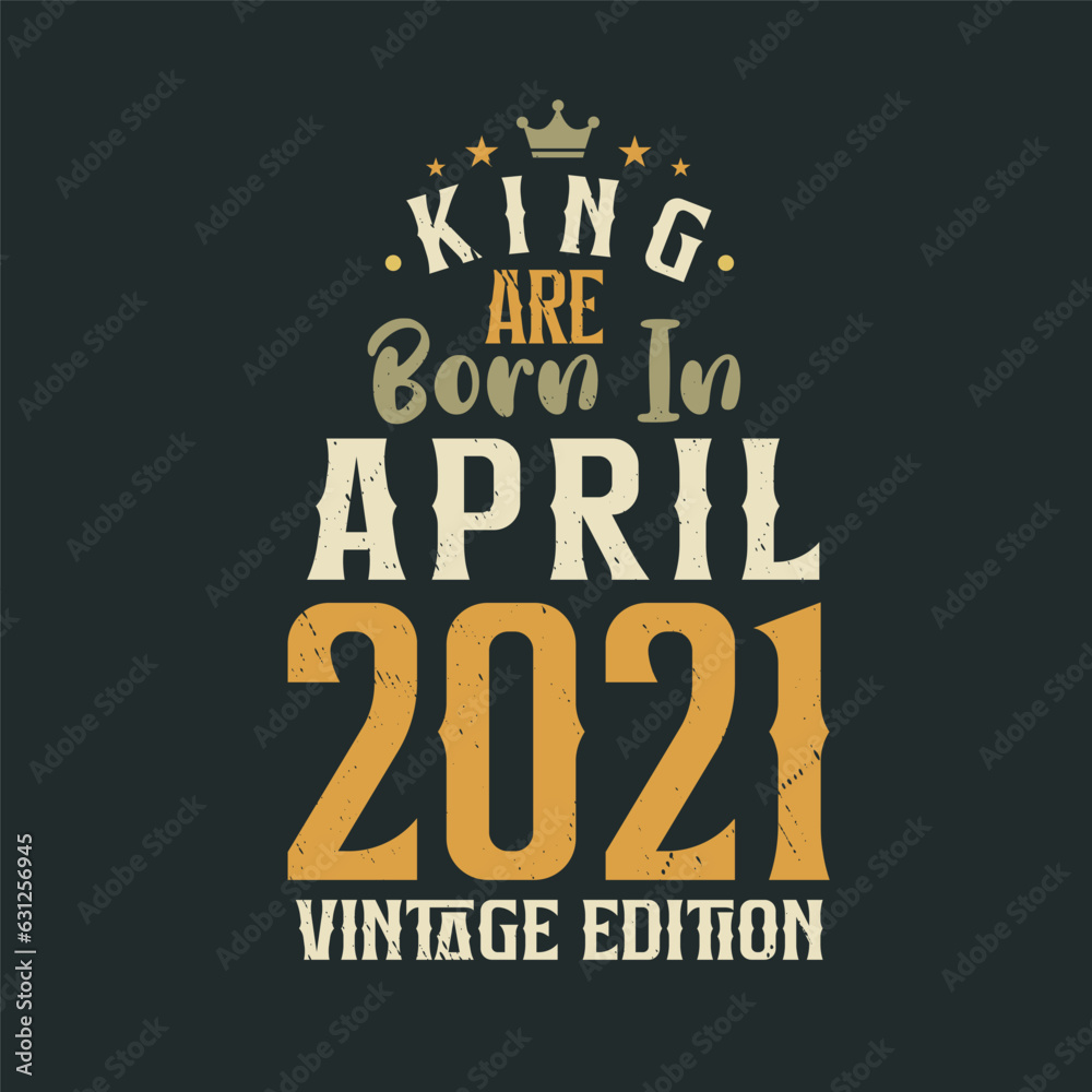 King are born in April 2021 Vintage edition. King are born in April 2021 Retro Vintage Birthday Vintage edition