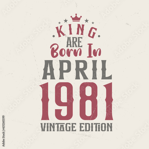 King are born in April 1981 Vintage edition. King are born in April 1981 Retro Vintage Birthday Vintage edition