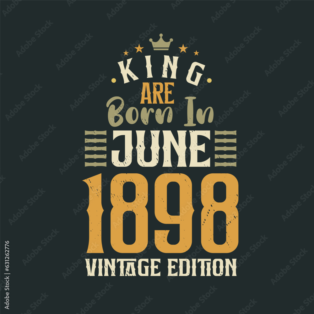 King are born in June 1898 Vintage edition. King are born in June 1898 Retro Vintage Birthday Vintage edition