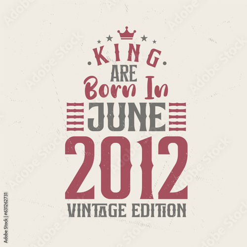King are born in June 2012 Vintage edition. King are born in June 2012 Retro Vintage Birthday Vintage edition