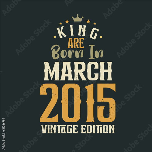 King are born in March 2015 Vintage edition. King are born in March 2015 Retro Vintage Birthday Vintage edition