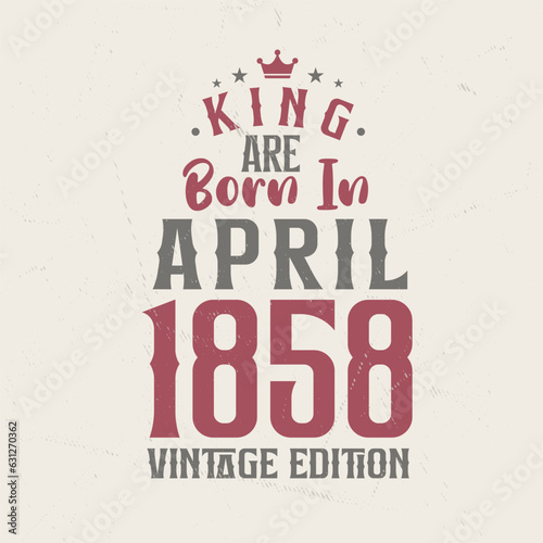 King are born in April 1858 Vintage edition. King are born in April 1858 Retro Vintage Birthday Vintage edition