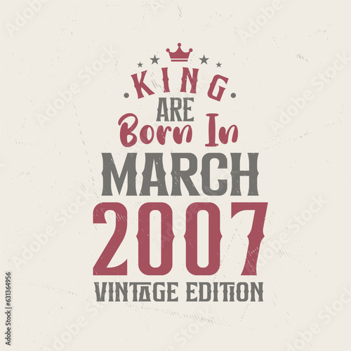 King are born in March 2007 Vintage edition. King are born in March 2007 Retro Vintage Birthday Vintage edition