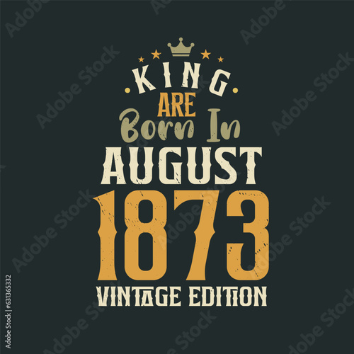 King are born in August 1873 Vintage edition. King are born in August 1873 Retro Vintage Birthday Vintage edition