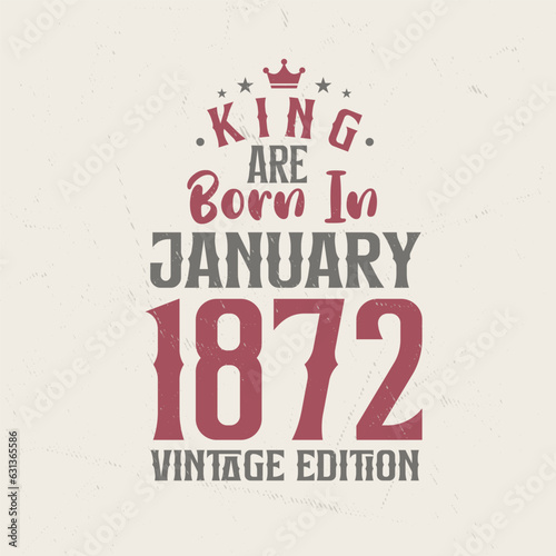 King are born in January 1872 Vintage edition. King are born in January 1872 Retro Vintage Birthday Vintage edition