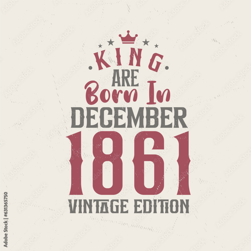 King are born in December 1861 Vintage edition. King are born in December 1861 Retro Vintage Birthday Vintage edition