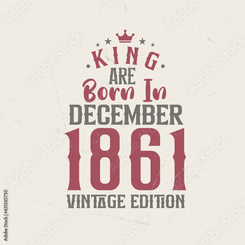 King are born in December 1861 Vintage edition. King are born in December 1861 Retro Vintage Birthday Vintage edition