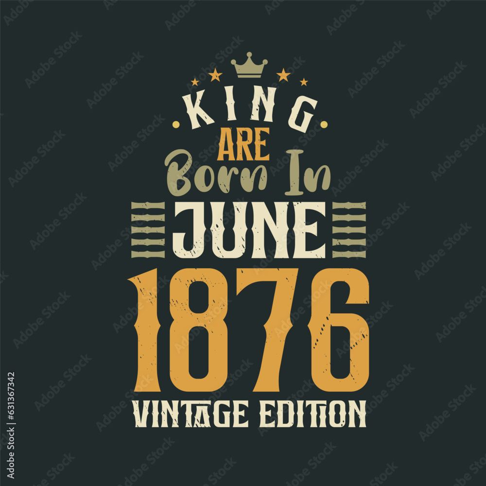 King are born in June 1876 Vintage edition. King are born in June 1876 Retro Vintage Birthday Vintage edition