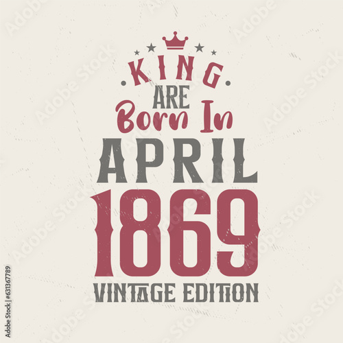 King are born in April 1869 Vintage edition. King are born in April 1869 Retro Vintage Birthday Vintage edition