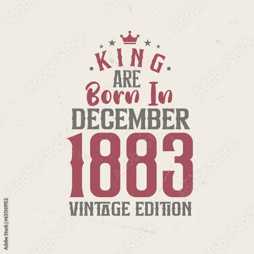 King are born in December 1883 Vintage edition. King are born in December 1883 Retro Vintage Birthday Vintage edition